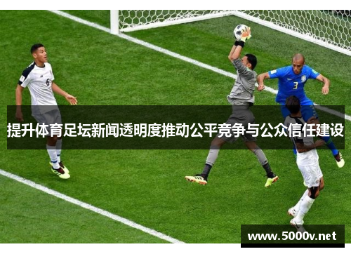 提升体育足坛新闻透明度推动公平竞争与公众信任建设