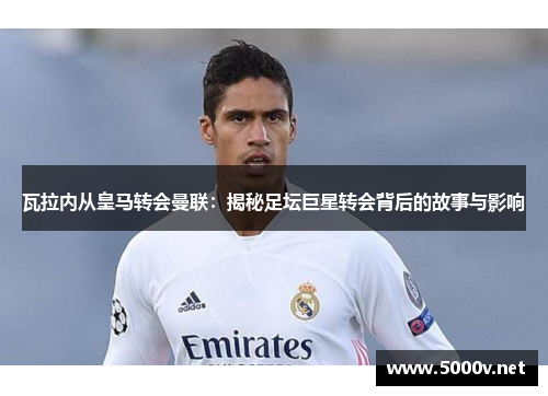 瓦拉内从皇马转会曼联：揭秘足坛巨星转会背后的故事与影响