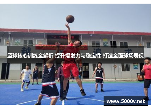 篮球核心训练全解析 提升爆发力与稳定性 打造全面球场表现