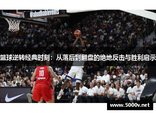篮球逆转经典时刻：从落后到翻盘的绝地反击与胜利启示
