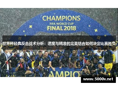 世界杯经典反击战术分析：速度与精准的完美结合如何决定比赛胜负