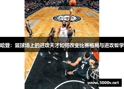 哈登：篮球场上的进攻天才如何改变比赛格局与进攻哲学