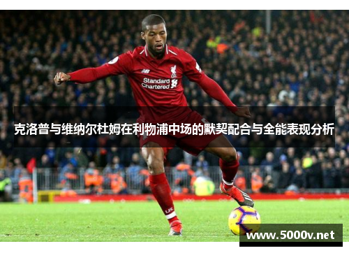 克洛普与维纳尔杜姆在利物浦中场的默契配合与全能表现分析