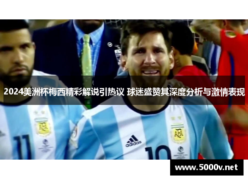 2024美洲杯梅西精彩解说引热议 球迷盛赞其深度分析与激情表现