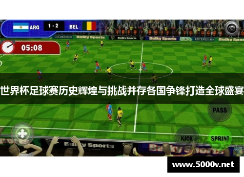 世界杯足球赛历史辉煌与挑战并存各国争锋打造全球盛宴