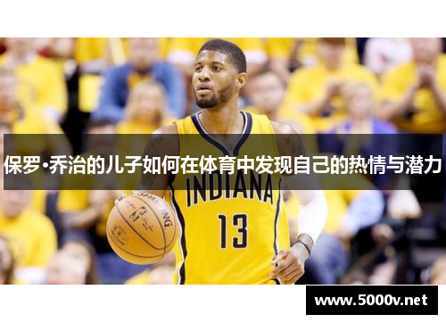 保罗·乔治的儿子如何在体育中发现自己的热情与潜力