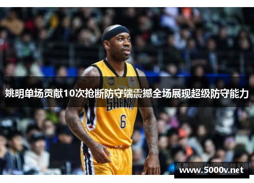 姚明单场贡献10次抢断防守端震撼全场展现超级防守能力