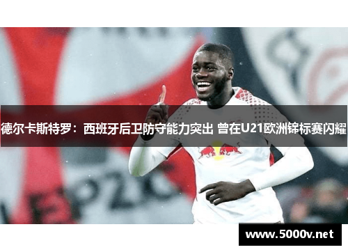 德尔卡斯特罗：西班牙后卫防守能力突出 曾在U21欧洲锦标赛闪耀