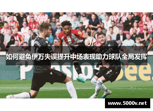 如何避免伊万失误提升中场表现助力球队全局发挥