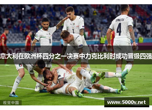 意大利在欧洲杯四分之一决赛中力克比利时成功晋级四强