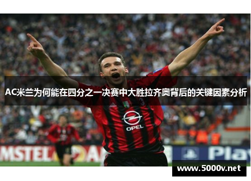 AC米兰为何能在四分之一决赛中大胜拉齐奥背后的关键因素分析
