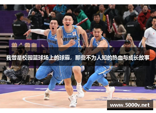 我曾是校园篮球场上的球霸，那些不为人知的热血与成长故事