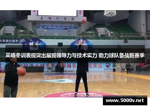 吴曦冬训表现突出展现领导力与技术实力 助力球队备战新赛季