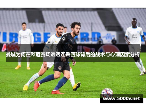 曼城为何在欧冠赛场遭遇连丢四球背后的战术与心理因素分析