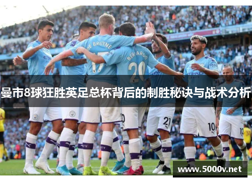 曼市8球狂胜英足总杯背后的制胜秘诀与战术分析