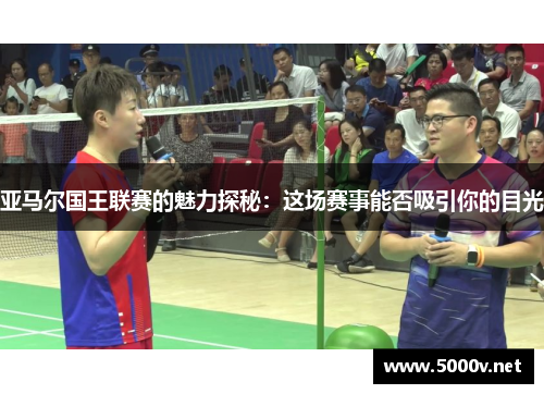 亚马尔国王联赛的魅力探秘：这场赛事能否吸引你的目光