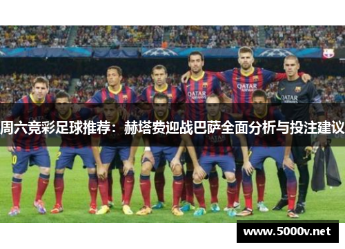 周六竞彩足球推荐：赫塔费迎战巴萨全面分析与投注建议