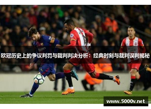 欧冠历史上的争议判罚与裁判判决分析：经典时刻与裁判误判揭秘