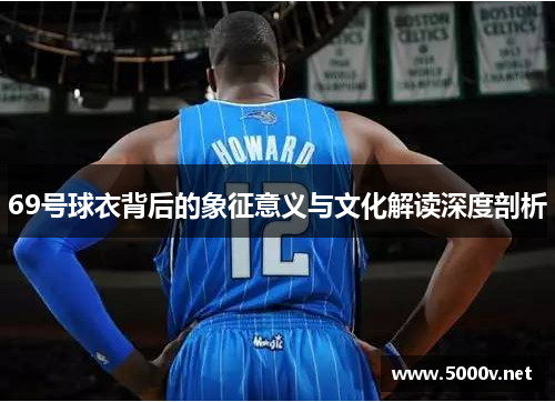 69号球衣背后的象征意义与文化解读深度剖析