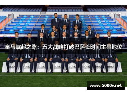 皇马崛起之路：五大战略打破巴萨长时间主导地位