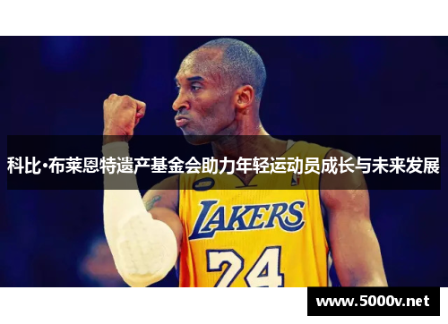 科比·布莱恩特遗产基金会助力年轻运动员成长与未来发展