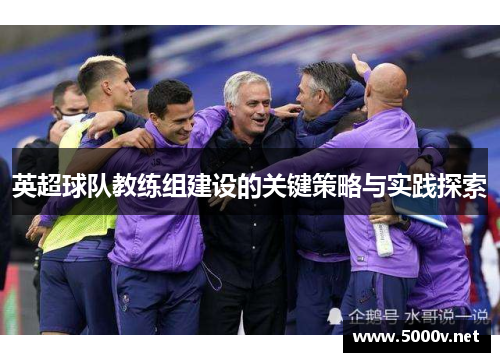 英超球队教练组建设的关键策略与实践探索