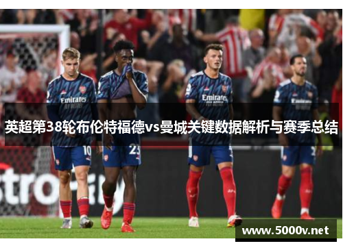 英超第38轮布伦特福德vs曼城关键数据解析与赛季总结